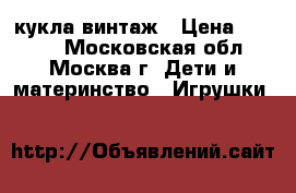 кукла винтаж › Цена ­ 5 000 - Московская обл., Москва г. Дети и материнство » Игрушки   